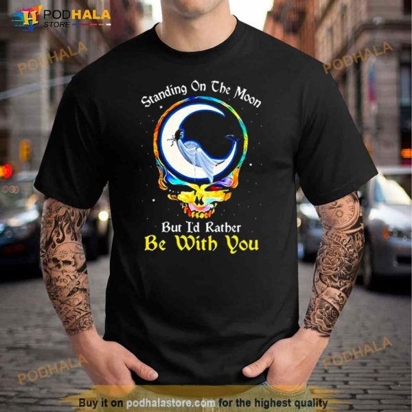 Standing On The Moon But I’d Rather Be With You Grateful Dead Shirt