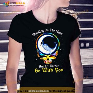 Standing On The Moon But I'd Rather Be With You Grateful Dead Shirt 3