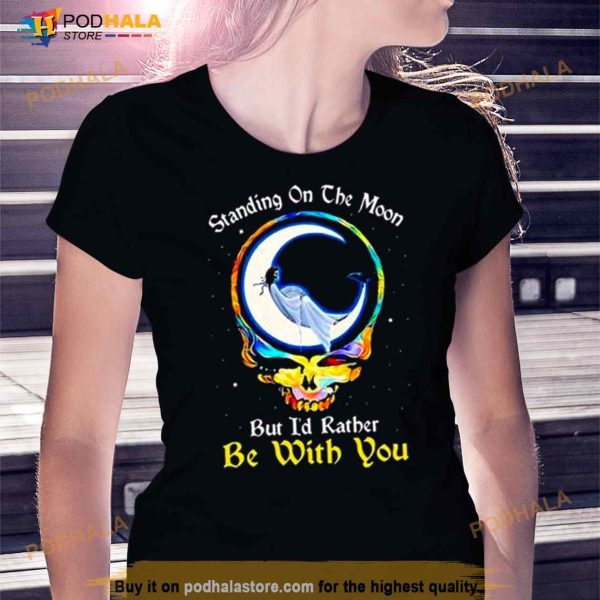 Standing On The Moon But I’d Rather Be With You Grateful Dead Shirt