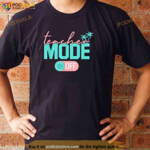 Teacher Mode Off Happy Last Day Of School Summer Break Funny Shirt