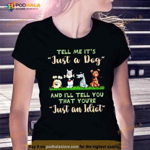 Tell Me It's Just A Dog And I'll Tell You That You're Just An Idiot Shirt 3