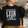 Thats What I Do I Fix Stuff And I Know Things Funny Quote Shirt