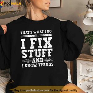 Thats What I Do I Fix Stuff And I Know Things Funny Quote Shirt