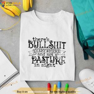 There’s Bullshit Everywhere And Not A Pasture In Sight Shirt