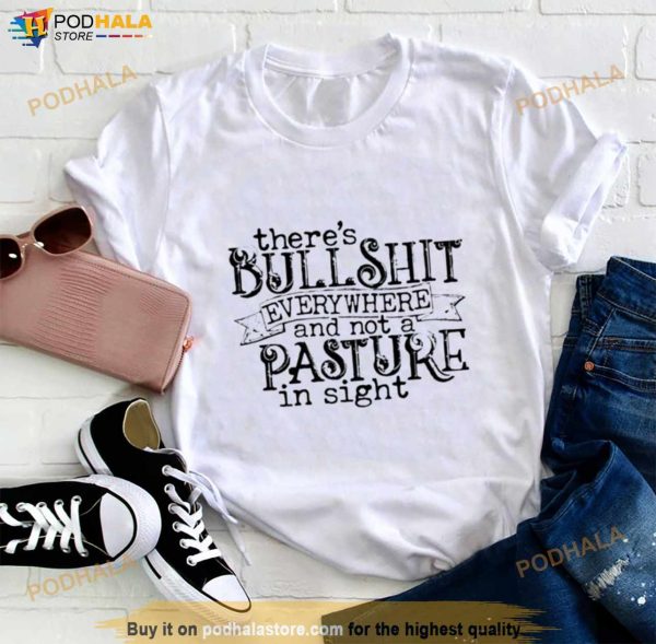 There’s Bullshit Everywhere And Not A Pasture In Sight Shirt