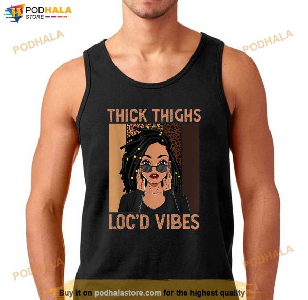 Thick Thighs And Locd Vibes Melanin Black Women Juneteenth Shirt