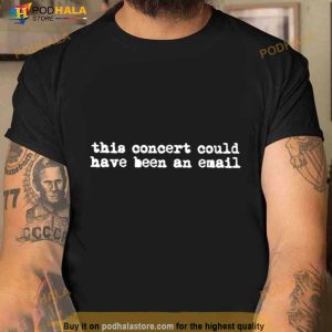 This Concert Could Have Been An Email Shirt