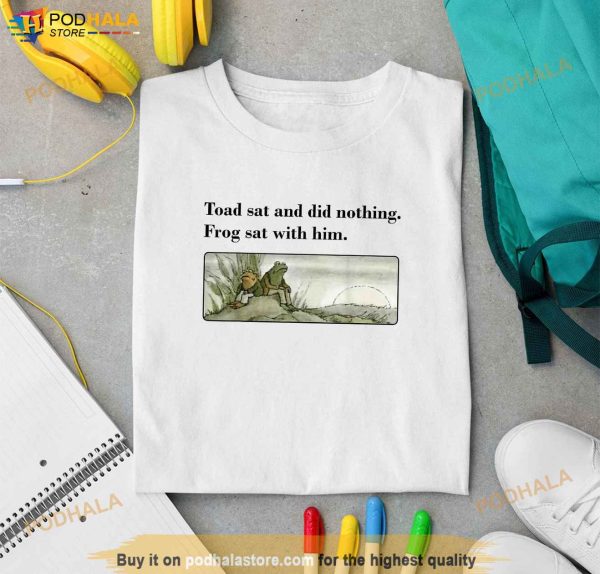 Toad Sat And Did Nothing Frog Sat With Him Apparel Shirt