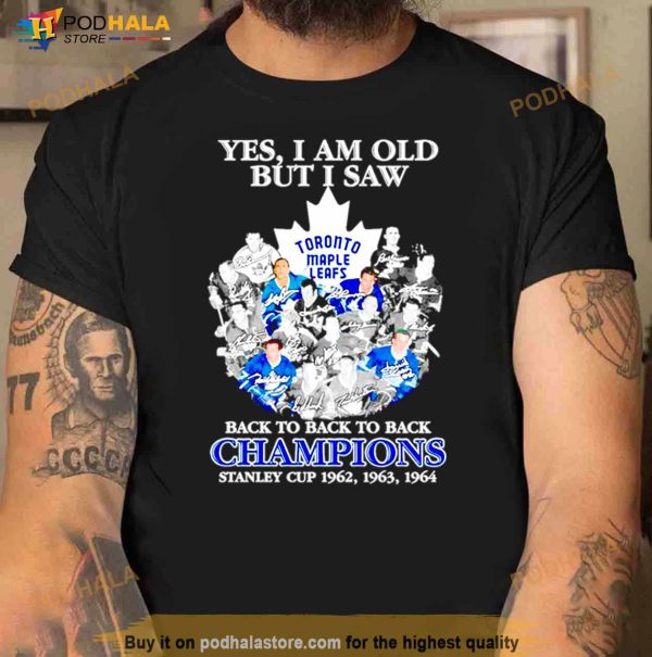 Toronto Maple Leafs Yes I Am Old But I Saw Back To Back To Back Champions Stanley Cup 1962 1964 Shirt