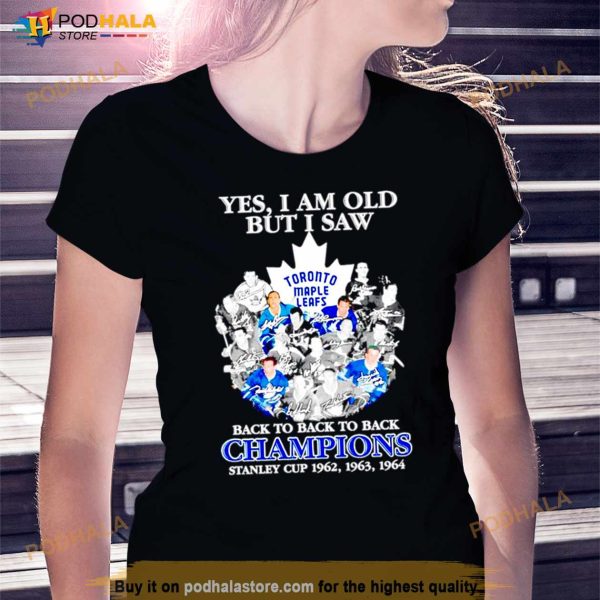 Toronto Maple Leafs Yes I Am Old But I Saw Back To Back To Back Champions Stanley Cup 1962 1964 Shirt