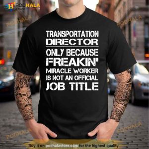 Transportation Director Only Because Freakin' Miracle Worker Is Not An Official Job Title Shirt 1