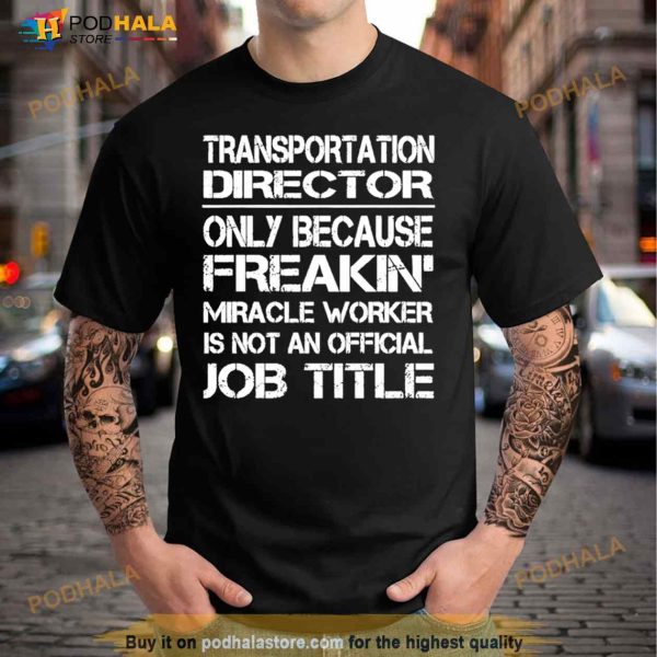 Transportation Director Only Because Freakin’ Miracle Worker Is Not An Official Job Title Shirt