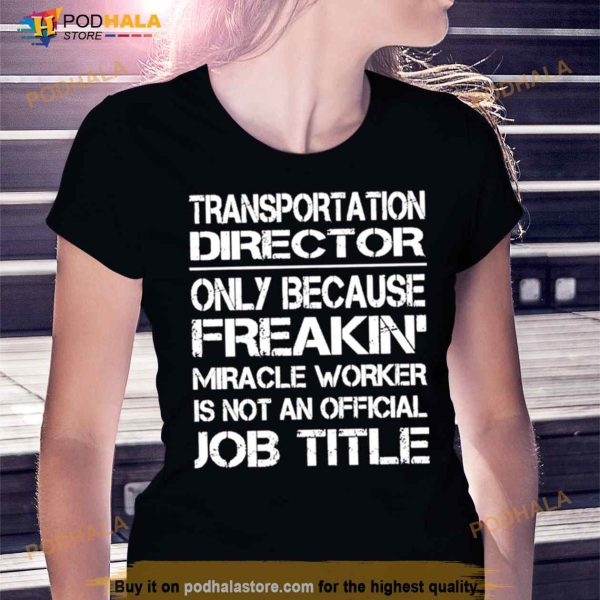 Transportation Director Only Because Freakin’ Miracle Worker Is Not An Official Job Title Shirt