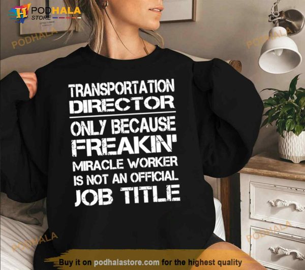 Transportation Director Only Because Freakin’ Miracle Worker Is Not An Official Job Title Shirt
