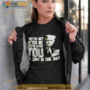 Trump They’re Not After Me They’re After You I’m Just In The Way Shirt