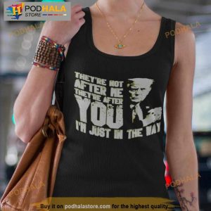 Trump They're Not After Me They're After You I'm Just In The Way Shirt 2