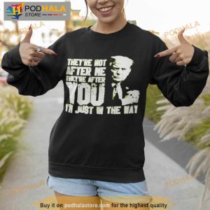 Trump They're Not After Me They're After You I'm Just In The Way Shirt 4