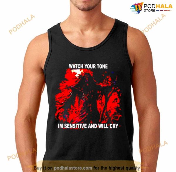 Watch your tone I’m sensitive and will cry Shirt