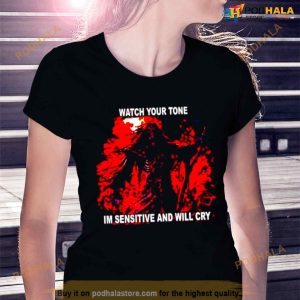Watch Your Tone I'm Sensitive And Will Cry Shirt 3