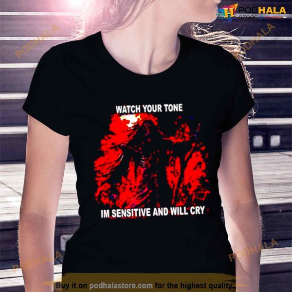 Watch your tone I’m sensitive and will cry Shirt