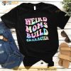 Weird Moms Build Character Mothers Day Funny for Mom Women Shirt