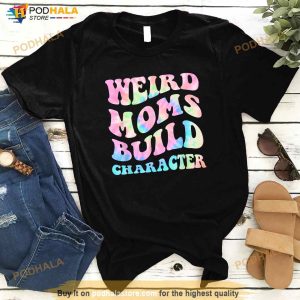 Weird Moms Build Character Mothers Day Funny for Mom Women Shirt