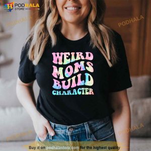 Weird Moms Build Character Mothers Day Funny For Mom Women Shirt 2