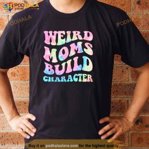 Weird Moms Build Character Mothers Day Funny For Mom Women Shirt 3