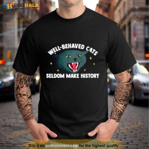 Well Behaved Cats Seldom Make History Shirt