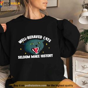 Well Behaved Cats Seldom Make History Shirt 2