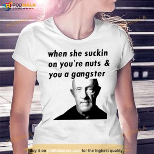 When She Suckin On You're Nuts And You A Gangster Shirt 2