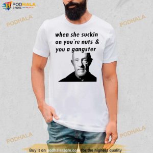 When She Suckin On You're Nuts And You A Gangster Shirt 3
