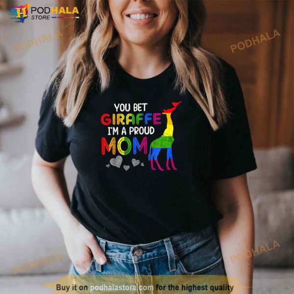 You Bet Giraffe Im A Proud Mom Pride LGBT Happy Mothers Day Shirt