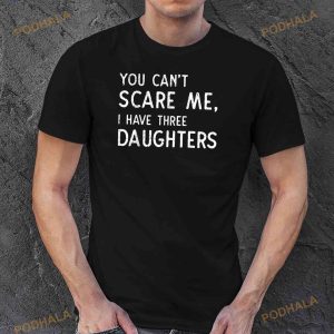 You Cant Scare Me I Have Three Daughters Fathers Day Dad Shirt 3