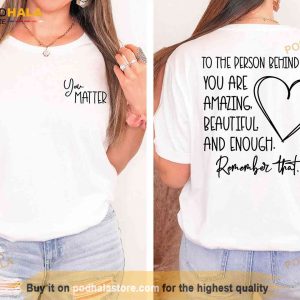 You Matter Shirt, Dear Person Behind Me Unisex Shirt, Remember That