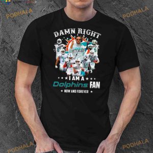 2023 Damn RIght I Am A Dolphins Fan Now And Forever Signatures Shirt