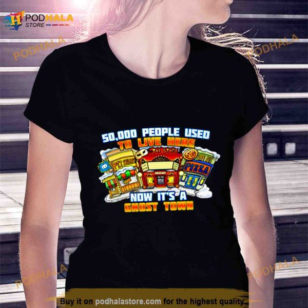 50,000 people used to live here now it’s ghost town Shirt