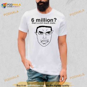6 Million That’s A Bit Much Mate Shirt