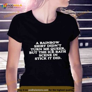 A Rainbow Shirt Didn't Turn Me Queer But The Ice Bath Scene In Stick It Did Shirt 2