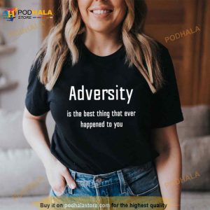Adversity Is The Best Thing That Ever Happened To You Shirt 2