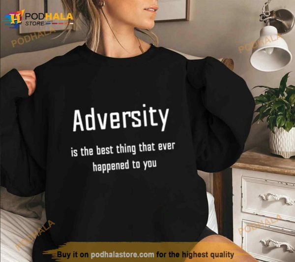 Adversity Is The Best Thing That Ever Happened To You Shirt
