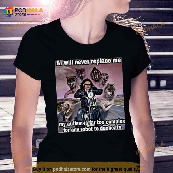 Al Will Never Replace Me My Autism Is Far Too Complex For Any Robot To Duplicate Shirt