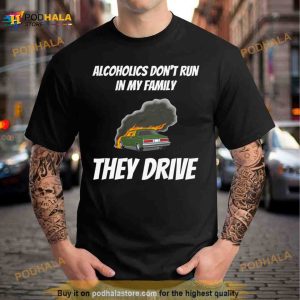Alcoholics Don’t Run In My Family They Drive T Shirt
