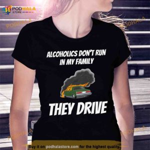 Alcoholics Don't Run In My Family They Drive T Shirt 3