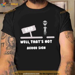 Alien bad well that’s not agood sign Shirt