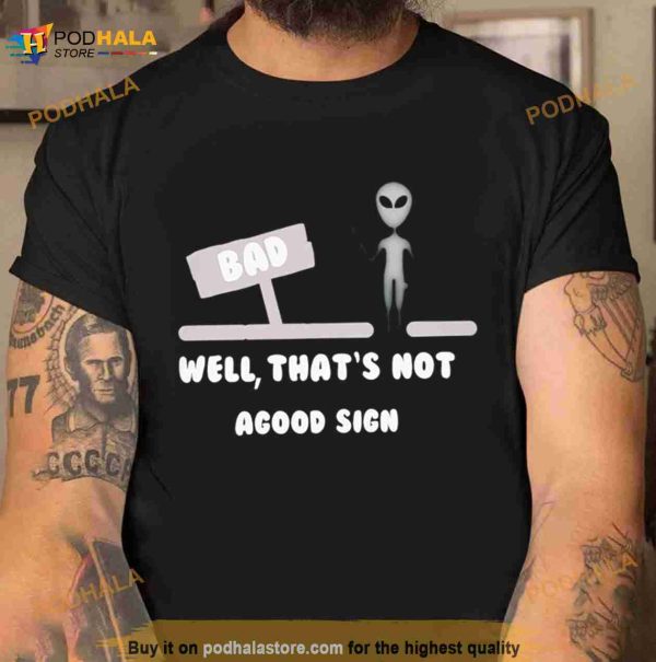 Alien bad well that’s not agood sign Shirt