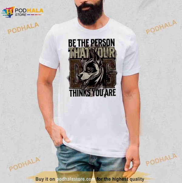 Be The Person That Your Dog Thinks You Are Shirt