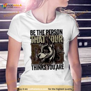 Be The Person That Your Dog Thinks You Are Shirt 2