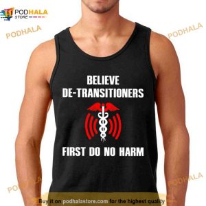 Believe De Transitioners First Do No Harm Shirt