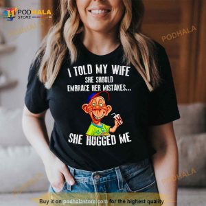 Bubba J I Told My Wife She Should Embrace Her Mistakes She Hugged Me Shirt 3